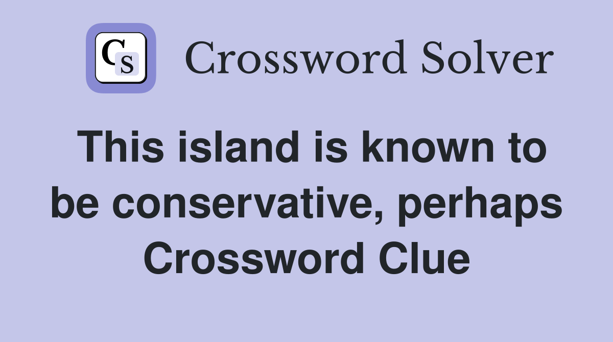 This island is known to be conservative, perhaps Crossword Clue